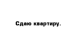 Сдаю квартиру.